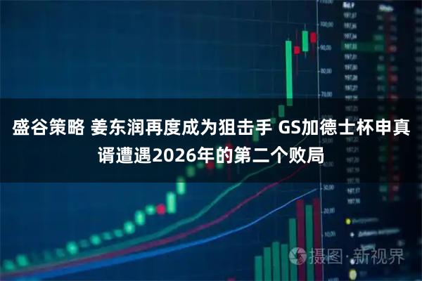 盛谷策略 姜东润再度成为狙击手 GS加德士杯申真谞遭遇2026年的第二个败局