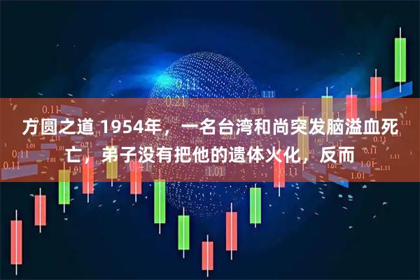 方圆之道 1954年，一名台湾和尚突发脑溢血死亡，弟子没有把他的遗体火化，反而