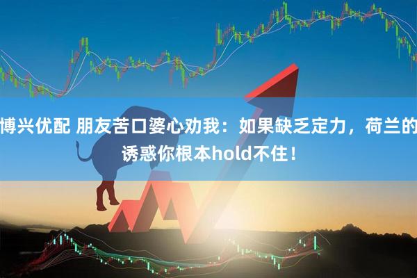 博兴优配 朋友苦口婆心劝我：如果缺乏定力，荷兰的诱惑你根本hold不住！