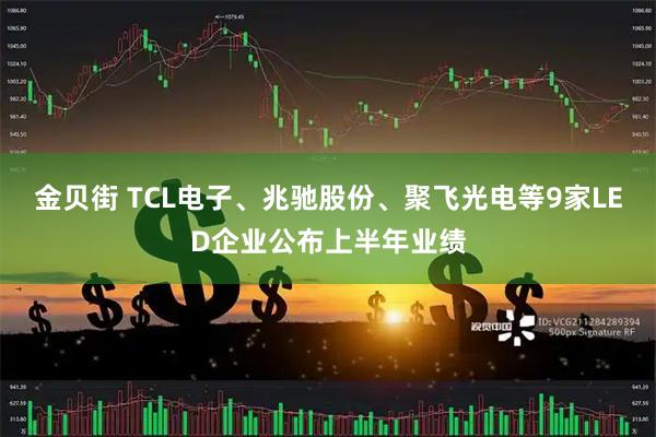 金贝街 TCL电子、兆驰股份、聚飞光电等9家LED企业公布上半年业绩