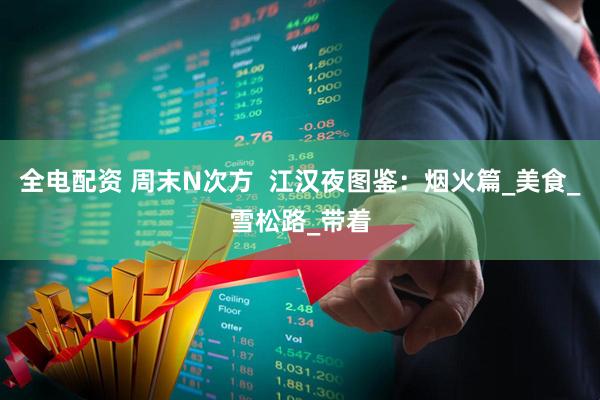 全电配资 周末N次方  江汉夜图鉴：烟火篇_美食_雪松路_带着