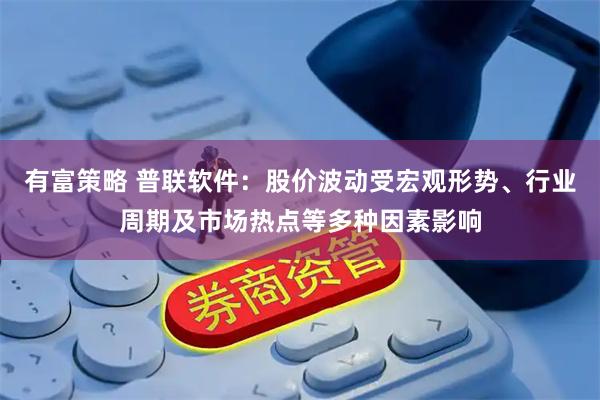 有富策略 普联软件：股价波动受宏观形势、行业周期及市场热点等多种因素影响
