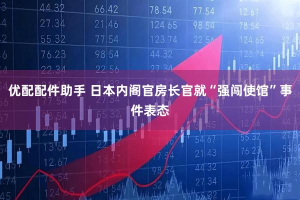 优配配件助手 日本内阁官房长官就“强闯使馆”事件表态