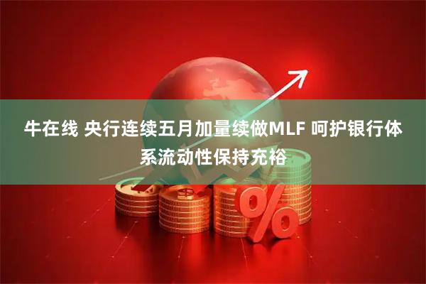 牛在线 央行连续五月加量续做MLF 呵护银行体系流动性保持充裕