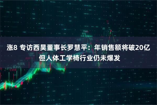 涨8 专访西昊董事长罗慧平：年销售额将破20亿 但人体工学椅行业仍未爆发