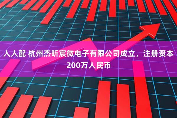 人人配 杭州杰昕宸微电子有限公司成立，注册资本200万人民币