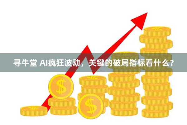 寻牛堂 AI疯狂波动，关键的破局指标看什么？