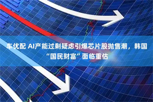 车优配 AI产能过剩疑虑引爆芯片股抛售潮，韩国“国民财富”面临重估