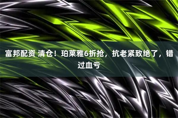 富邦配资 清仓！珀莱雅6折抢，抗老紧致绝了，错过血亏
